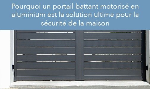 Pourquoi un portail battant motorisé en aluminium est la solution ultime pour la sécurité de la maison ?